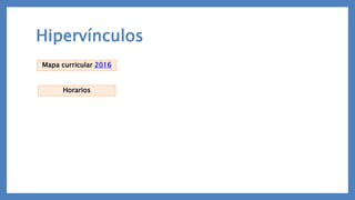 Hipervínculos
Mapa curricular 2016
Horarios
 