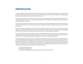 5
PRESENTACIÓN
La Reforma Integral de la Educación Media Superior se orienta a la construcción de un Sistema Nacional de Bachillerato, con los propósitos
de confirmar una identidad propia de este nivel educativo y lograr un perfil común del egresado en todos los subsistemas y modalidades que
lo constituyen, siempre dentro de un marco de pluralidad interinstitucional.
El perfil común del bachiller se construye a partir de las once competencias genéricas, que se complementan con las profesionales y las
disciplinares, las cuales favorecen la formación integral del estudiante para su mejor desarrollo social, laboral y personal, desde la posición
de la sustentabilidad y el humanismo.
En esta versión del programa de estudios se confirman, como eje principal de formación, las estrategias centradas en el aprendizaje y el
enfoque de competencias; con el fin de que se tengan los recursos metodológicos necesarios para elaborar y aplicar en el aula los módulos
y submódulos.
El Gobierno de México y el Banco Interamericano de Desarrollo acordaron cofinanciar el Programa de Formación de Recursos Humanos
basada en Competencias (PROFORHCOM), Fase II, cuyo objetivo general es contribuir a mejorar el nivel de competencia de los egresados
de educación media superior en la formación profesional técnica y, por esa vía, sus posibilidades de empleabilidad.
La Coordinación Sectorial de Desarrollo Académico (CoSDAc), de la Subsecretaría de Educación Media Superior (SEMS), funge como
coordinadora técnica de estos trabajos; su contribución tiene como propósito articular los esfuerzos interinstitucionales de la DGETA, DGETI,
DGECyTM, CECyTE y DGCFT, para avanzar hacia esquemas cada vez más cercanos a la dinámica productiva.
La estrategia para realizar la actualización e innovación de la formación profesional técnica es la constitución de los Comités Interinstitucionales
de Formación Profesional Técnica, integrados por profesores de las instituciones participantes, quienes tienen el perfil académico y la
experiencia profesional adecuados. El propósito principal de estos comités es el desarrollo de la propuesta didáctica mediante la atención
a las innovaciones pertinentes en el diseño de los programas de estudio, el desarrollo de material didáctico y la selección de materiales,
herramientas y equipamiento, así como la capacitación técnica para cubrir el perfil profesional del personal docente que imparte las carreras
técnicas. Estos programas de estudios se integran con tres apartados generales:
1. Descripción general de la carrera.
2. Módulos que integran la carrera.
3. Consideraciones pedagógicas para desarrollar los submódulos de la formación profesional.
 