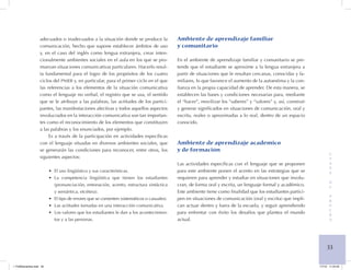 33 
E 
T 
A 
P 
A 
d 
e 
P 
R 
U 
E 
B 
A 
adecuados o inadecuados a la situación donde se produce la comunicación, hecho que supone establecer ámbitos de uso y, en el caso del inglés como lengua extranjera, crear intencionalmente ambientes sociales en el aula en los que se promuevan situaciones comunicativas particulares. Hacerlo resulta fundamental para el logro de los propósitos de los cuatro ciclos del pnieb y, en particular, para el primer ciclo en el que las referencias a los elementos de la situación comunicativa como el lenguaje no verbal, el registro que se usa, el sentido que se le atribuye a las palabras, las actitudes de los participantes, las manifestaciones afectivas y todos aquellos aspectos involucrados en la interacción comunicativa son tan importantes como el reconocimiento de los elementos que constituyen a las palabras y los enunciados, por ejemplo. 
Es a través de la participación en actividades específicas con el lenguaje situadas en diversos ambientes sociales, que se generarán las condiciones para reconocer, entre otros, los siguientes aspectos: 
El uso lingüístico y sus características.• 
La competencia lingüística que tienen los estudiantes • (pronunciación, entonación, acento, estructura sintáctica y semántica, etcétera). 
El tipo de errores que se comenten (sistemáticos o casuales).• 
Las actitudes tomadas en una interacción comunicativa.• 
Los valores que los estudiantes le dan a los acontecimien• tos y a las personas. 
A 
mbiente de aprendizaje familiar 
y comunitario 
En el ambiente de aprendizaje familiar y comunitario se pretende que el estudiante se aproxime a la lengua extranjera a partir de situaciones que le resultan cercanas, conocidas y familiares, lo que favorece el aumento de la autoestima y la confianza en la propia capacidad de aprender. De esta manera, se establecen las bases y condiciones necesarias para, mediante el “hacer”, movilizar los “saberes” y “valores” y, así, construir y generar significados en situaciones de comunicación, oral y escrita, reales o aproximadas a lo real, dentro de un espacio conocido. 
A 
mbiente de aprendizaje académico 
y de formación 
Las actividades específicas con el lenguaje que se proponen para este ambiente ponen el acento en las estrategias que se requieren para aprender y estudiar en situaciones que involucran, de forma oral y escrita, un lenguaje formal y académico. Este ambiente tiene como finalidad que los estudiantes participen en situaciones de comunicación (oral y escrita) que implican actuar dentro y fuera de la escuela, y seguir aprendiendo para enfrentar con éxito los desafíos que plantea el mundo actual. 
1 FUNDamentos.indd 33 1/7/10 11:24:45 
 