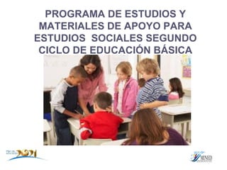 PROGRAMA DE ESTUDIOS Y MATERIALES DE APOYO PARA ESTUDIOS  SOCIALES SEGUNDO CICLO DE EDUCACIÓN BÁSICA 