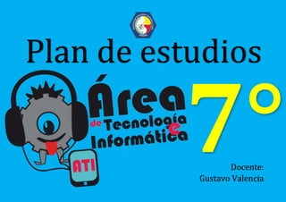 Plan de estudios
Docente:
Gustavo Valencia
 