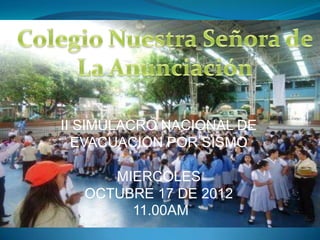 II SIMULACRO NACIONAL DE
EVACUACION POR SISMO
MIERCOLES
OCTUBRE 17 DE 2012
11.00AM
 
