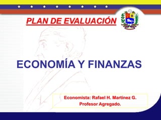 PLAN DE EVALUACIÓN




ECONOMÍA Y FINANZAS

        Economista: Rafael H. Martínez G.
             Profesor Agregado.
 