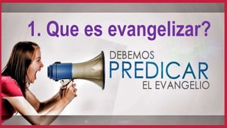 1. Que es evangelizar? 
 