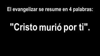 El evangelizar se resume en 4 palabras: 
"Cristo smnpuaaufcgrriiióóó por ti". 
 