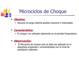 Microciclos de Choque  Obetivo: Alcanzar la carga máxima posible (volumen o intensidad) Característica: El choque I es utilizado solamente en el periodo Preparatorio Observación: El Microciclo de choque solo se debe ser aplicado en el deportista preparado y armonizándose con el nivel de asimilación obtenido. 