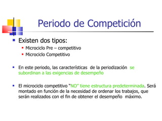 Periodo de Competición Existen dos tipos: Microciclo Pre – competitivo Microciclo Competitivo En este periodo, las características  de la periodización  se subordinan a las exigencias de desempeño El microciclo competitivo “ NO” tiene estructura predeterminada . Será montado en función de la necesidad de ordenar los trabajos, que serán realizados con el fin de obtener el desempeño  máximo. 