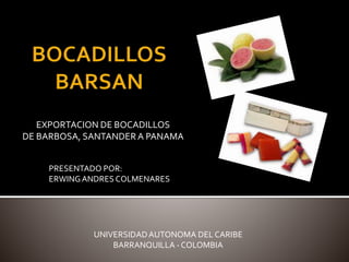 EXPORTACION DE BOCADILLOS
DE BARBOSA, SANTANDERA PANAMA
PRESENTADO POR:
ERWINGANDRES COLMENARES
UNIVERSIDADAUTONOMA DEL CARIBE
BARRANQUILLA - COLOMBIA
 
