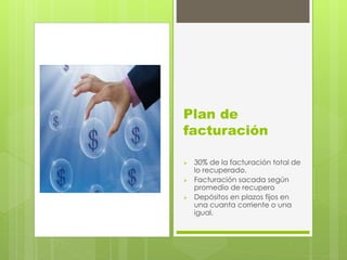 Plan de
facturación
 30% de la facturación total de
lo recuperado.
 Facturación sacada según
promedio de recupero
 Depósitos en plazos fijos en
una cuanta corriente o una
igual.
 