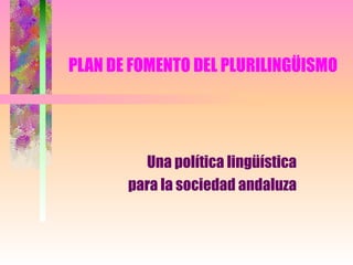 PLAN DE FOMENTO DEL PLURILINGÜISMO Una política lingüística para la sociedad andaluza 