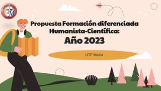 Propuesta Formación diferenciada
Humanista-Científica:
Año 2023
UTP Media
 