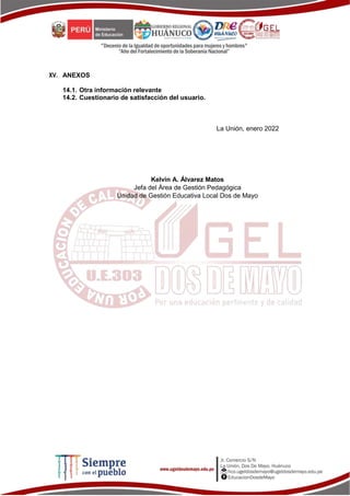 XV. ANEXOS
14.1. Otra información relevante
14.2. Cuestionario de satisfacción del usuario.
La Unión, enero 2022
Kelvin A. Álvarez Matos
Jefa del Área de Gestión Pedagógica
Unidad de Gestión Educativa Local Dos de Mayo
 