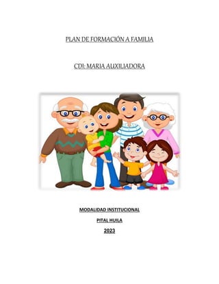 PLAN DE FORMACIÓN A FAMILIA
CDI: MARIA AUXILIADORA
MODALIDAD INSTITUCIONAL
PITAL HUILA
2023
 