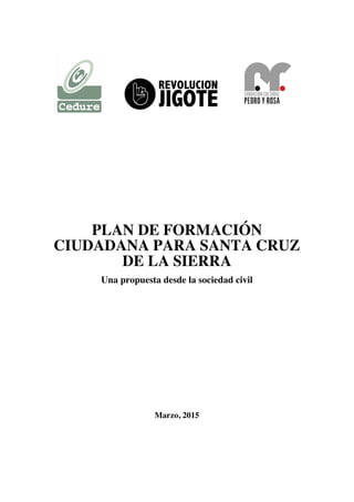 PLAN DE FORMACIÓN
CIUDADANA PARA SANTA CRUZ
DE LA SIERRA
Una propuesta desde la sociedad civil
Marzo, 2015
 