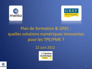Plan de formation & GPEC :
quelles solutions numériques innovantes
           pour les TPE/PME ?
              22 Juin 2012



                                          1
 