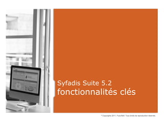 Syfadis Suite 5.2
fonctionnalités clés

             ©   Copyrights 2011, FuturSkill. Tous droits de reproduction réservés.
 