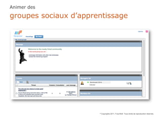 Animer des

groupes sociaux d’apprentissage




                       ©   Copyrights 2011, FuturSkill. Tous droits de reproduction réservés.
 