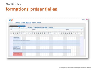 Planifier les

formations présentielles




                           ©   Copyrights 2011, FuturSkill. Tous droits de reproduction réservés.
 