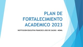 PLAN DE
FORTALECIMIENTO
ACADEMICO 2023
INSTITUCION EDUCATIVA FRANCISCO JOSE DE CALDAS - MOMIL
 