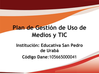 Plan de Gestión de Uso de
       Medios y TIC
 Institución: Educativa San Pedro
              de Urabá
    Código Dane:105665000041
 