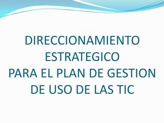 DIRECCIONAMIENTO ESTRATEGICOPARA EL PLAN DE GESTION DE USO DE LAS TIC