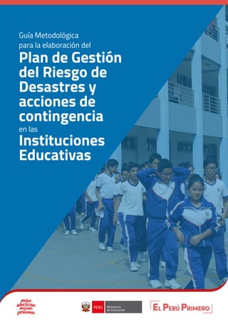 Guía Metodológica
Plan de Gestión
del Riesgo de
Desastres y
acciones de
contingencia
Instituciones
Educativas
para la elaboración del
en las
 