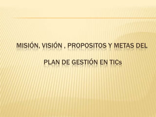 Misión, visión , proPOSITOS y metas del plan de gestión en tics