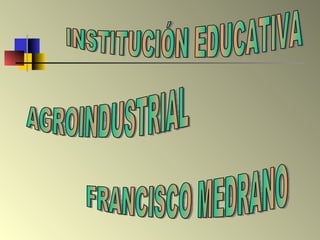 INSTITUCIÓN EDUCATIVA  AGROINDUSTRIAL FRANCISCO MEDRANO 