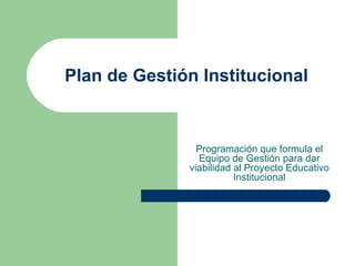 Plan de Gestión Institucional Programación que formula el Equipo de Gestión para dar viabilidad al Proyecto Educativo Institucional 