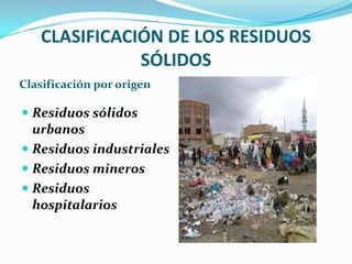 CLASIFICACIÓN DE LOS RESIDUOS SÓLIDOS Clasificación por origen Residuos sólidos urbanos Residuos industrialesResiduos minerosResiduos hospitalarios