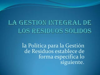 ANÁLISIS INTEGRAL DEL CICLO PRODUCTIVOEN EL ANÁLISIS DE LA GENERACIÓN DE LOS RESIDUOS SÓLIDOS Y DE LOS IMPACTOS QUE CAUSAN AL MEDIO AMBIENTE, DEBE EFECTUARSE UNA EVALUACIÓN INTEGRAL DEL CICLO DEL PRODUCTO.• CONSIDERAR LOS DIFERENTES IMPACTOS AL MEDIO AMBIENTE QUE CAUSA UN PRODUCTO DESDE SU ORIGEN HASTA SU DISPOSICION FINAL.• EVALUAR LOS IMPACTOS AMBIENTALES DE UN PRODUCTO, NO SÓLO POSTCONSUMO SINO, TENIENDO EN CUENTA LOS DIFERENTES IMPACTOS QUE PRODUJO EN ETAPAS ANTERIORES.