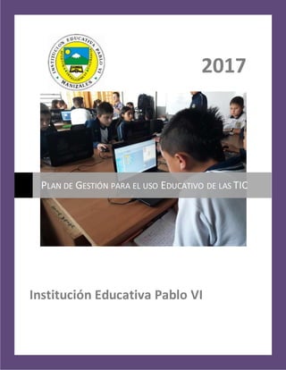 2017
Institución Educativa Pablo VI
PLAN DE GESTIÓN PARA EL USO EDUCATIVO DE LAS TIC
 