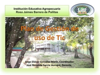 Institución Educativa Agropecuario
  Rosa Jaimes Barrera de Pailitas




    Plan de Gestión de
        uso de Tic


     ...