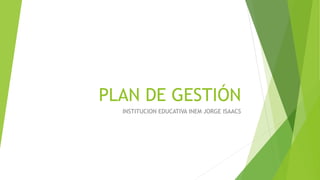 PLAN DE GESTIÓN
INSTITUCION EDUCATIVA INEM JORGE ISAACS
 