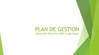 PLAN DE GESTION
Institución Educativa INEM Jorge Isaacs
 