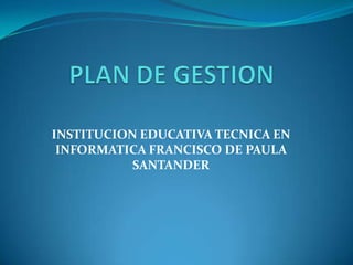 PLAN DE GESTION INSTITUCION EDUCATIVA TECNICA EN INFORMATICA FRANCISCO DE PAULA SANTANDER 