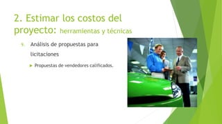2. Estimar los costos del
proyecto: herramientas y técnicas
9. Análisis de propuestas para
licitaciones
 Propuestas de vendedores calificados.
 