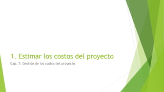 1. Estimar los costos del proyecto
Cap. 7: Gestión de los costos del proyecto
 
