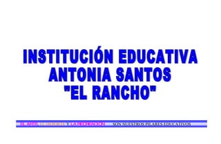 INSTITUCIÓN EDUCATIVA ANTONIA SANTOS &quot;EL RANCHO&quot; EL ARTE ,  EL DEPORTE  Y  LA RECREACIÓN SON NUESTROS PILARES EDUCATIVOS 