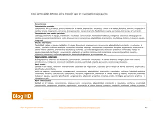  
Plan	
  de	
  gestion	
  del	
  cambio	
  	
  	
  	
  	
  	
  	
  	
  	
  	
  	
  	
  	
  	
  	
  	
  	
  	
  	
  	
  	
  	
  	
  	
  	
  	
  	
  	
  	
  	
  	
  	
  	
  	
  https://competenciasdirectivas.wordpress.com	
   43	
  
	
  
Estos	
  perfiles	
  están	
  definidos	
  por	
  la	
  dirección	
  y	
  por	
  el	
  responsable	
  de	
  cada	
  puesto.	
  
	
  
Competencias	
  
Competencias	
  generales	
  
Compromiso,	
  ética,	
  prudencia,	
  justicia,	
  orientación	
  al	
  cliente,	
  orientación	
  a	
  resultados,	
  calidad	
  en	
  el	
  trabajo,	
  fortaleza,	
  sencillez,	
  adaptación	
  al	
  
cambio,	
  temple,	
  imaginación,	
  conciencia	
  de	
  organización	
  y	
  social,	
  desarrollo,	
  flexibilidad,	
  empatía,	
  asertividad,	
  tolerancia	
  a	
  la	
  frustración.	
  
Competencias	
  para	
  niveles	
  ejecutivos	
  
Liderazgo,	
  desarrollo	
  de	
  equipo,	
  orientación	
  a	
  resultados,	
  comunicación,	
  habilidades	
  mediáticas,	
  inteligencia	
  emocional,	
  liderazgo	
  para	
  el	
  
cambio,	
  pensamiento	
  estratégico,	
  visión,	
  empowerment,	
  compromiso,	
  adaptabilidad,	
  orientación	
  a	
  resultados	
  y	
  al	
  cliente,	
  trabajo	
  en	
  equipo,	
  
integridad.	
  
Mandos	
  intermedios	
  
Flexibilidad,	
  trabajo	
  en	
  equipo,	
  calidad	
  en	
  el	
  trabajo,	
  dinamismo,	
  empowerment,	
  compromiso,	
  adaptabilidad,	
  orientación	
  a	
  resultados	
  y	
  al	
  
cliente,	
  ,	
  confianza,	
  habilidad	
  analística,	
  creatividad,	
  iniciativa,	
  liderazgo,	
  comunicación,	
  compromiso,	
  disciplina,	
  organización,	
  orientación	
  al	
  
cliente	
  interno	
  y	
  externo,	
  orientación	
  a	
  resultados	
  y	
  al	
  cliente,	
  capacidad	
  de	
  negociación,	
  resolución	
  problemas	
  comerciales,	
  trabajo	
  en	
  
equipo,	
  capacidad	
  planificación	
  y	
  organización,	
  adaptación	
  al	
  cambio,	
  iniciativa,	
  visión	
  estratégica,	
  pensamiento	
  analítico,	
  impacto	
  e	
  
influencia,	
  autocontrol,	
  confianza	
  organización,	
  desarrollo	
  de	
  personas,	
  e-­‐competences,	
  etc..	
  
Departamentos	
  comerciales	
  
Buena	
  presencia,	
  tolerancia	
  a	
  la	
  frustración,	
  comunicación,	
  orientación	
  a	
  resultados	
  y	
  al	
  cliente,	
  dinámico,	
  enérgico,	
  buen	
  nivel	
  cultural,	
  
sentido	
  común,	
  inteligencia	
  emocional,	
  habilidades	
  sociales,	
  asertividad,	
  empatía,	
  persuasión,	
  constancia	
  y	
  entusiasmo.	
  
Perfil	
  técnico	
  
Calidad	
   en	
   el	
   trabajo,	
   relaciones	
   interpersonales	
   capacidad	
   de	
   negociación,	
   capacidad	
   para	
   trabajar	
   de	
   forma	
   autónoma,	
   organizado	
   y	
  
planificado,	
  autoconfianza,	
  
visión	
   de	
   negocio,	
   conocimientos,	
   empowerment,	
   compromiso,	
   adaptabilidad,	
   orientación	
   a	
   resultados,	
   confianza,	
   habilidad	
   analística,	
  
creatividad,	
  iniciativa,	
  comunicación,	
  compromiso,	
  disciplina,	
  organización,	
  orientación	
  al	
  cliente	
  interno	
  y	
  externo,	
  resolución	
  problemas,	
  
trabajo	
   en	
   equipo,	
   capacidad	
   planificación	
   y	
   organización,	
   adaptación	
   al	
   cambio,	
   iniciativa,	
   visión	
   estratégica,	
   pensamiento	
   analítico,	
   	
   e-­‐
competences,	
  etc..	
  
Perfil	
  administrativo	
  
Calidad	
   en	
   el	
   trabajo,	
   conocimientos,	
   empowerment,	
   compromiso,	
   adaptabilidad,	
   orientación	
   a	
   resultados,	
   confianza,	
   creatividad,	
  
comunicación,	
   compromiso,	
   disciplina,	
   organización,	
   orientación	
   al	
   cliente	
   interno	
   y	
   externo,	
   resolución	
   problemas,	
   trabajo	
   en	
   equipo,	
  
 