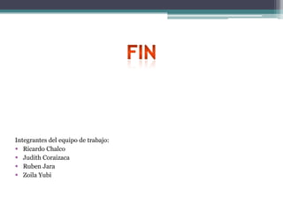 Integrantes del equipo de trabajo:
 Ricardo Chalco
 Judith Coraizaca
 Ruben Jara
 Zoila Yubi
 