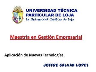 Maestría en Gestión Empresarial


Aplicación de Nuevas Tecnologías

                     Joffre Galván López
 