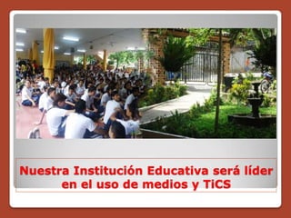 Nuestra Institución Educativa será líder
      en el uso de medios y TiCS
 
