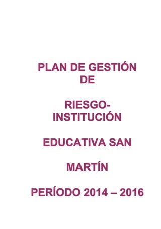 PLAN DE GESTIÓN
DE
RIESGO-
INSTITUCIÓN
EDUCATIVA SAN
MARTÍN
PERÍODO 2014 – 2016
 