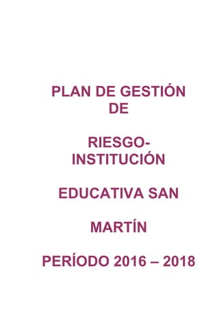 PLAN DE GESTIÓN
DE
RIESGO-
INSTITUCIÓN
EDUCATIVA SAN
MARTÍN
PERÍODO 2016 – 2018
 