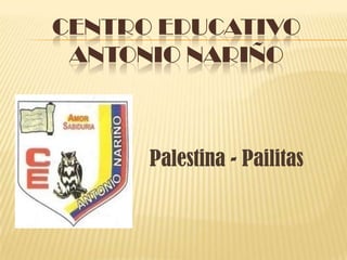 CENTRO EDUCATIVO
 ANTONIO NARIÑO



      Palestina - Pailitas
 