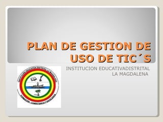 PLAN DE GESTION DE USO DE TIC´S INSTITUCION EDUCATIVADISTRITAL LA MAGDALENA  