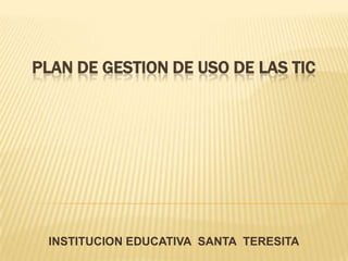 PLAN DE GESTION DE USO DE LAS TIC INSTITUCION EDUCATIVA  SANTA  TERESITA 