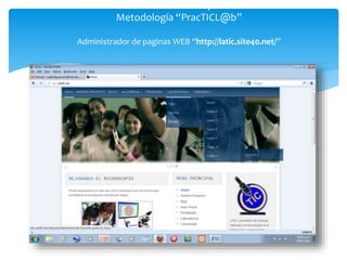 El Ambiente virtual del laboratorio y su interacción con la
Metodología “PracTICL@b”
Administrador de paginas WEB “http://latic.site40.net/”
 