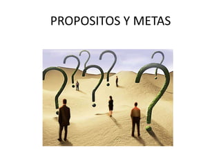 PROPOSITOS Y METAS
 